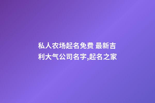 私人农场起名免费 最新吉利大气公司名字,起名之家-第1张-公司起名-玄机派